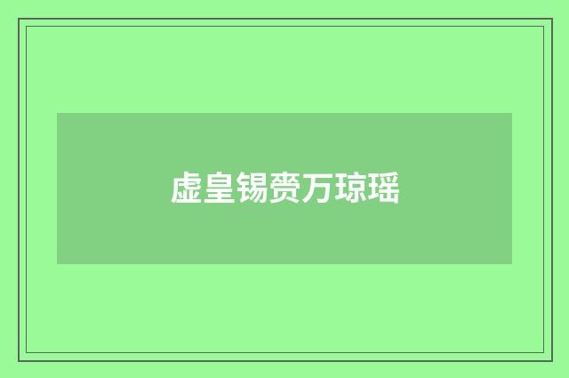 虚皇锡赍万琼瑶
