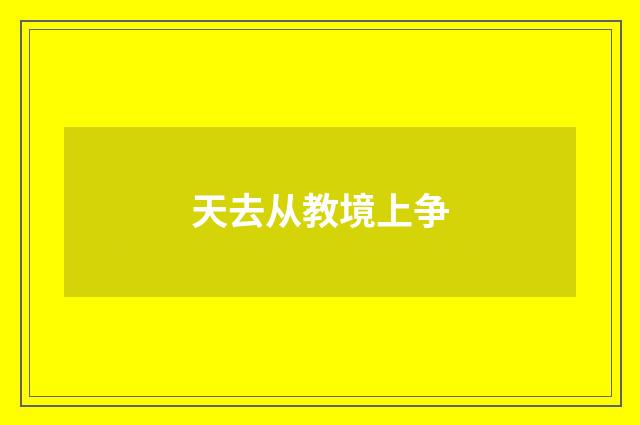 天去从教境上争