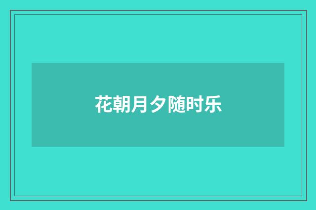 花朝月夕随时乐
