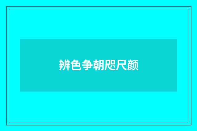 辨色争朝咫尺颜