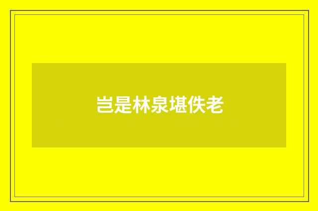 岂是林泉堪佚老