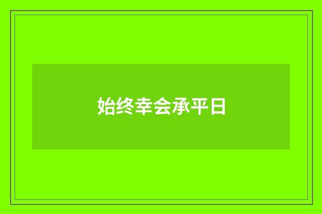 始终幸会承平日