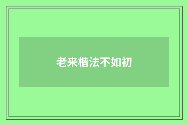 老来楷法不如初