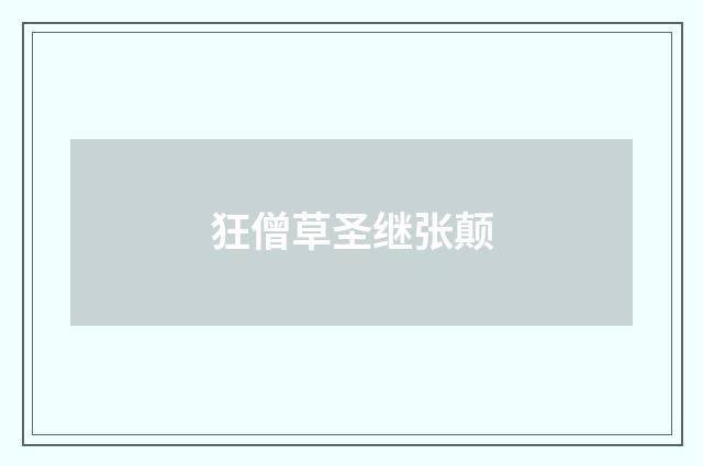 狂僧草圣继张颠