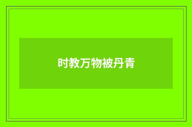 时教万物被丹青