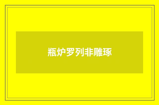 瓶炉罗列非雕琢