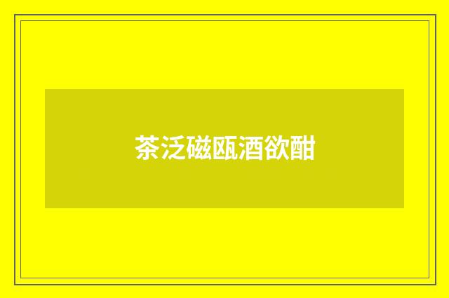 茶泛磁瓯酒欲酣