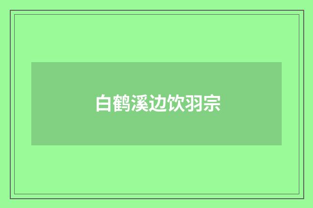 白鹤溪边饮羽宗