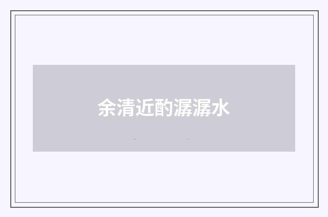 余清近酌潺潺水