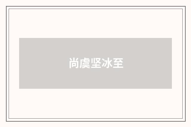 尚虞坚冰至