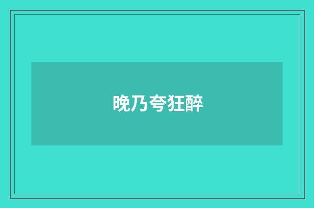 晚乃夸狂醉