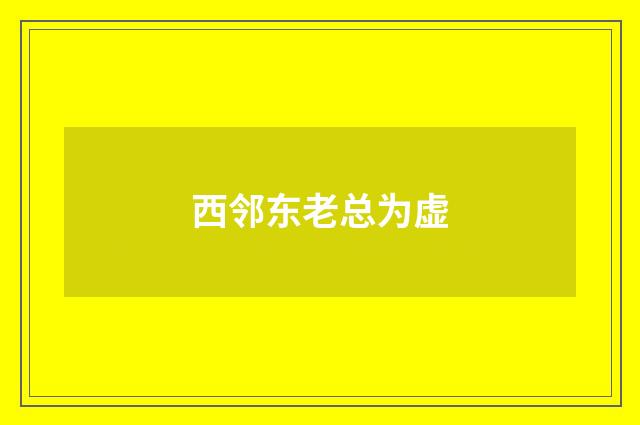 西邻东老总为虚