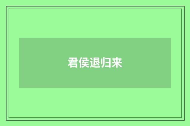 君侯退归来