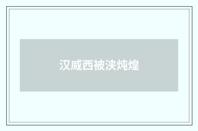汉威西被浃炖煌