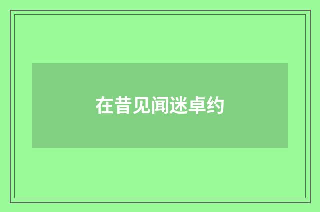 在昔见闻迷卓约