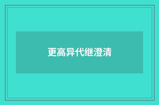 更高异代继澄清