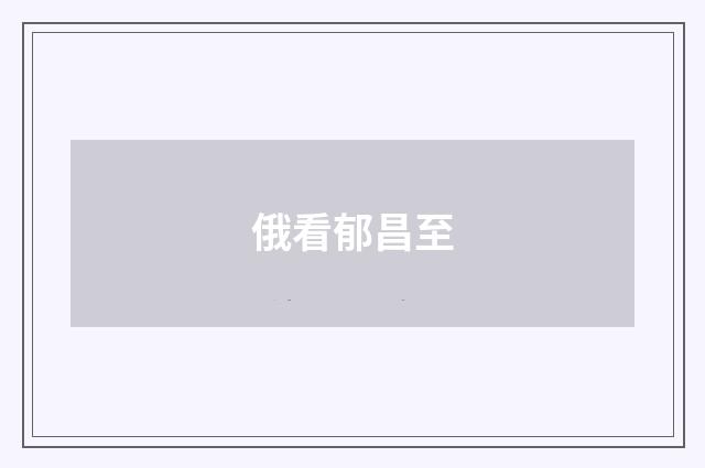 俄看郁昌至