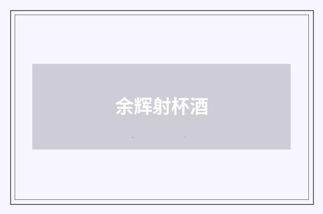 余辉射杯酒