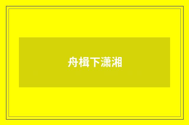 舟楫下潇湘