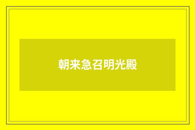朝来急召明光殿