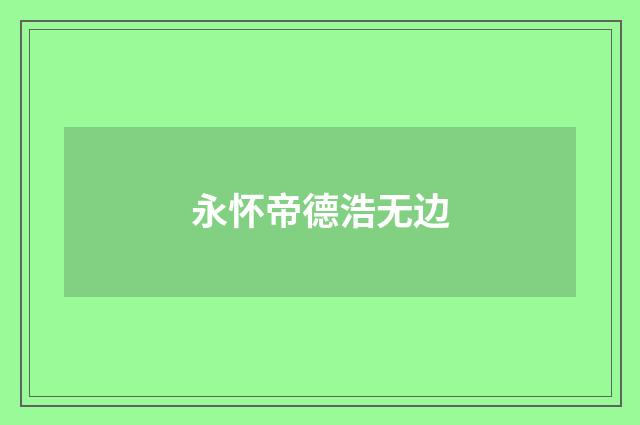 永怀帝德浩无边