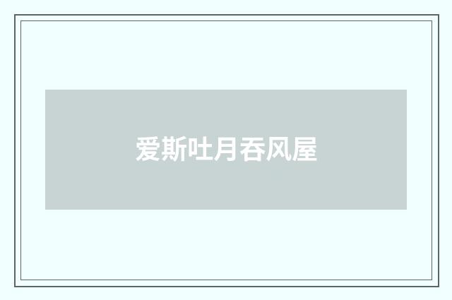爱斯吐月吞风屋