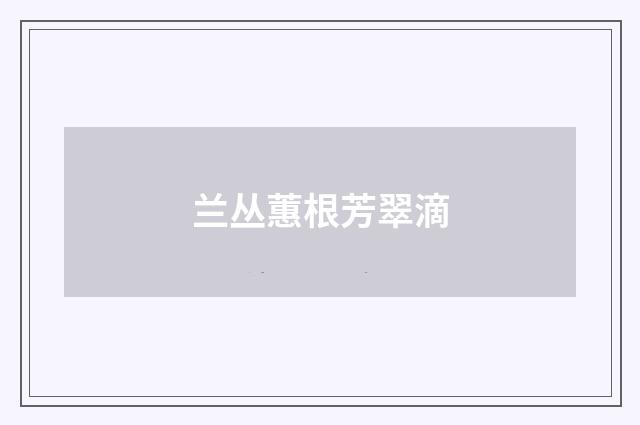 兰丛蕙根芳翠滴