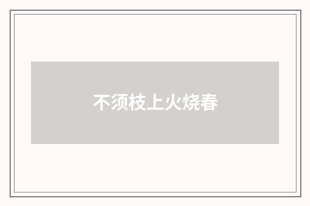 不须枝上火烧春