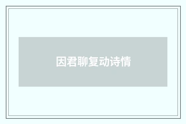 因君聊复动诗情