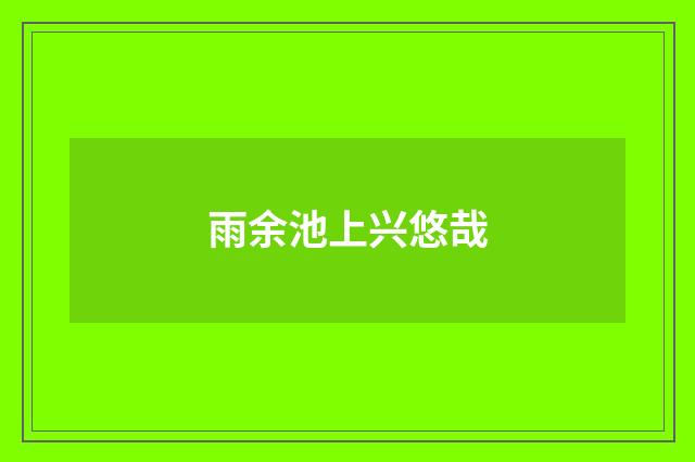 雨余池上兴悠哉