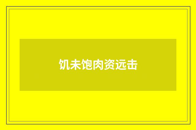 饥未饱肉资远击