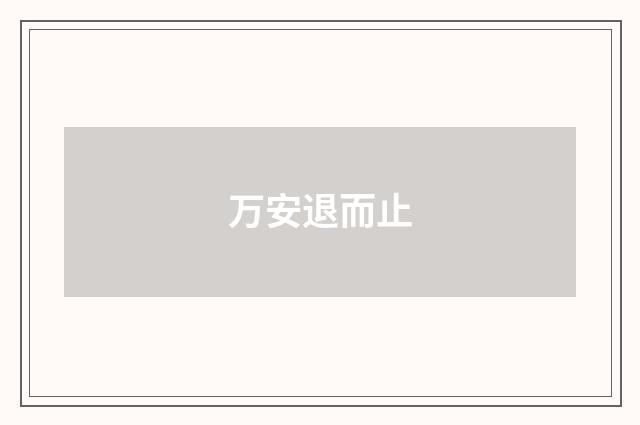 万安退而止
