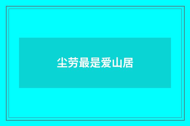 尘劳最是爱山居