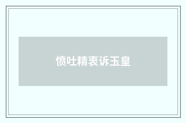 愤吐精衷诉玉皇