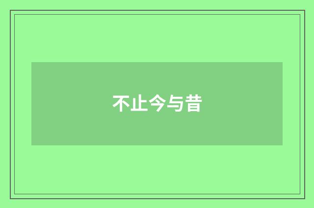 不止今与昔