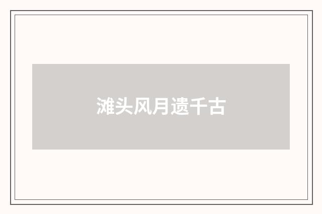 滩头风月遗千古