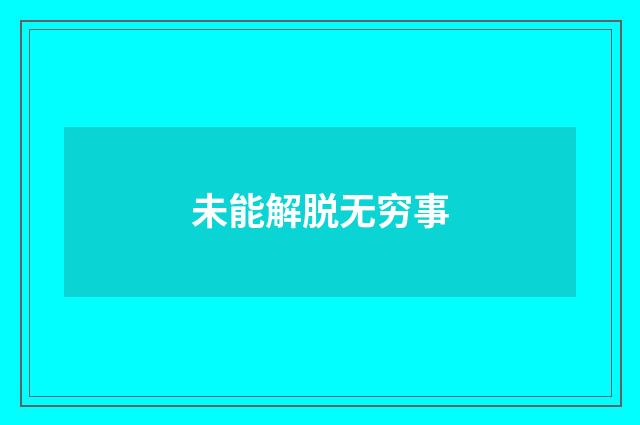 未能解脱无穷事