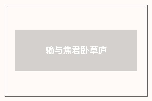 输与焦君卧草庐