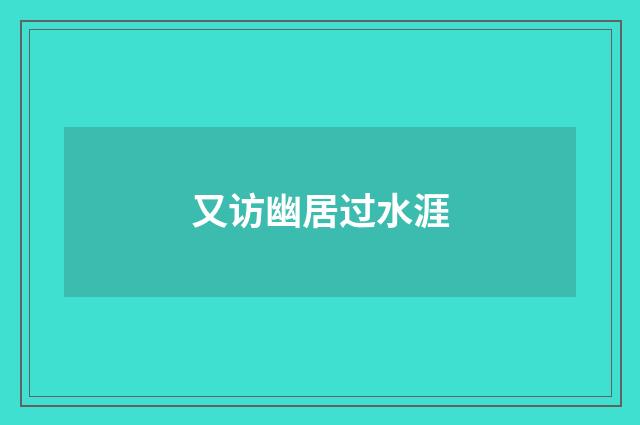 又访幽居过水涯