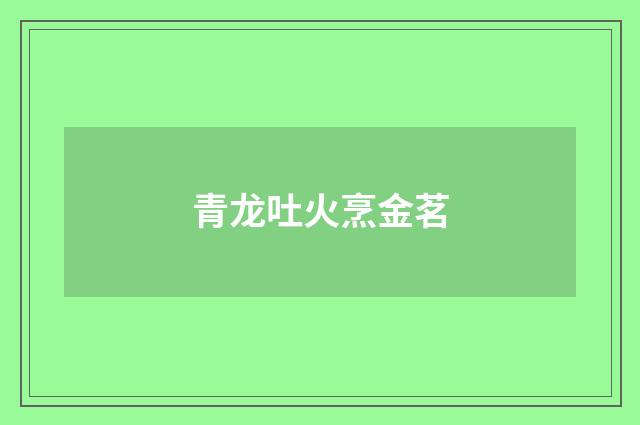 青龙吐火烹金茗