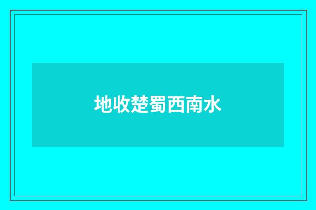 地收楚蜀西南水