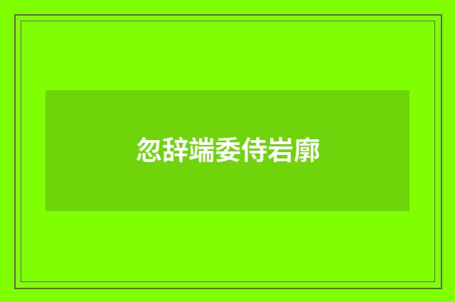忽辞端委侍岩廓