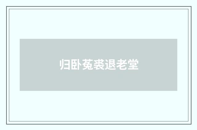 归卧菟裘退老堂