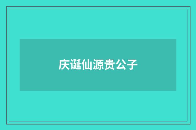 庆诞仙源贵公子