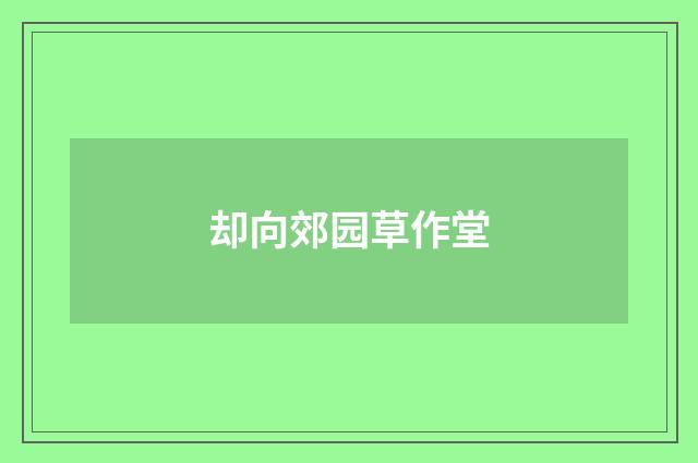 却向郊园草作堂