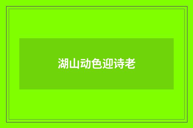 湖山动色迎诗老