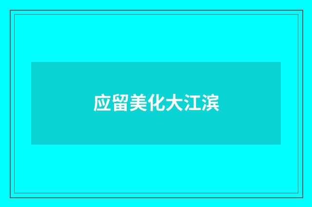 应留美化大江滨