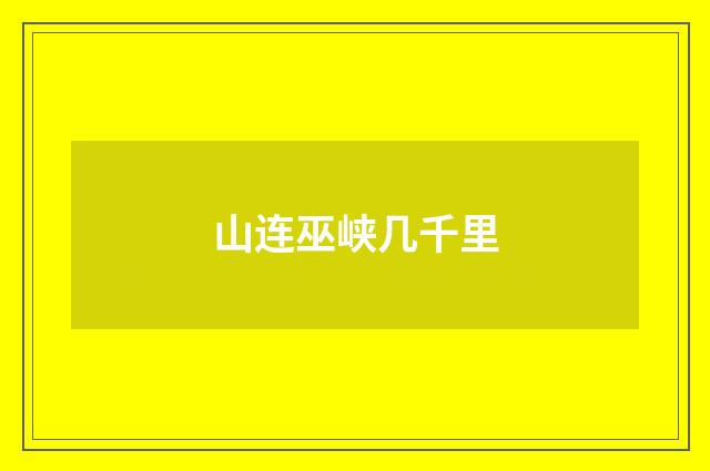 山连巫峡几千里