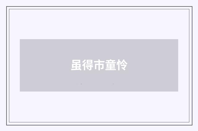 虽得市童怜