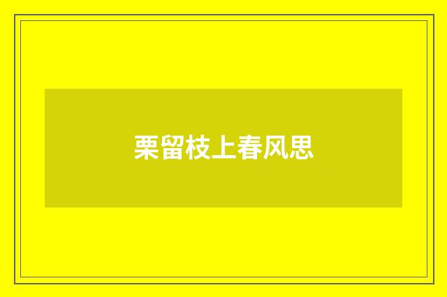 栗留枝上春风思